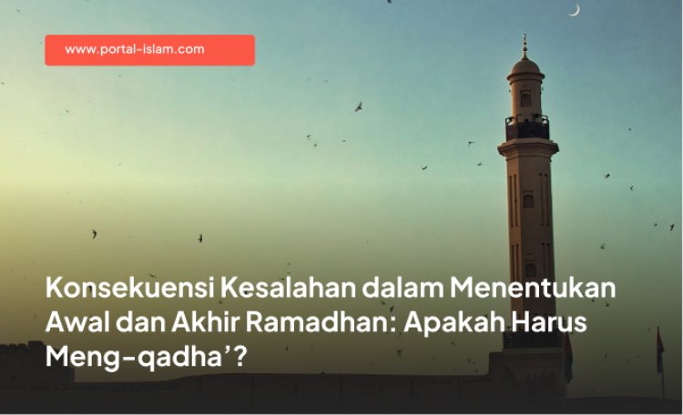 Konsekuensi Kesalahan dalam Menentukan Awal dan Akhir Ramadhan: Apakah Harus Meng-qadha’?