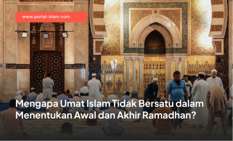 Mengapa Umat Islam Tidak Bersatu dalam Menentukan Awal dan Akhir Ramadhan?