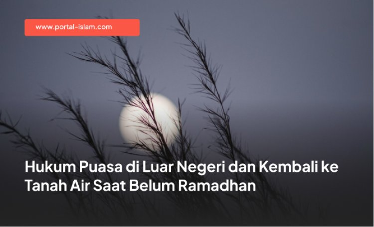 Hukum Puasa di Luar Negeri dan Kembali ke Tanah Air Saat Belum Ramadhan