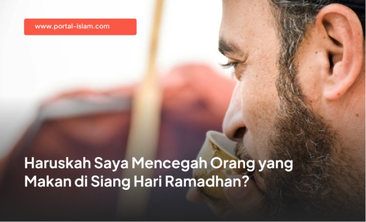 Haruskah Saya Mencegah Orang yang Makan di Siang Hari Ramadhan?