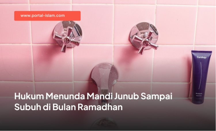 Hukum Menunda Mandi Junub Sampai Subuh di Bulan Ramadhan