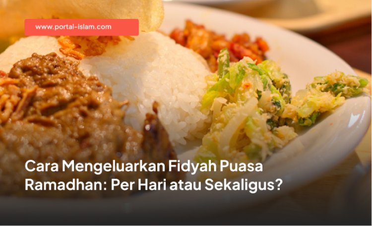 Cara Mengeluarkan Fidyah Puasa Ramadhan: Per Hari atau Sekaligus?