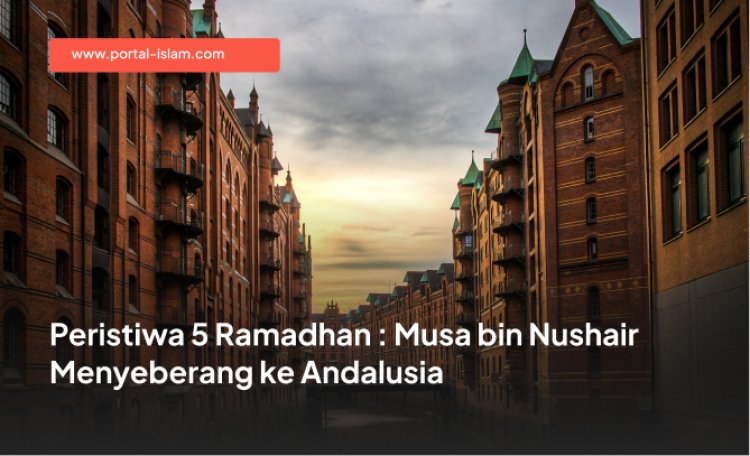 Peristiwa 5 Ramadhan : Musa bin Nushair Menyeberang ke Andalusia