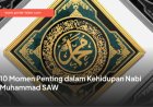 10 Momen Penting dalam Kehidupan Nabi Muhammad SAW