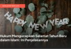 Hukum Mengucapkan Selamat Tahun Baru dalam Islam: Ini Penjelasannya