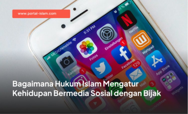 Bagaimana Hukum Islam Mengatur Kehidupan Bermedia Sosial dengan Bijak