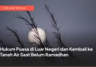 Hukum Puasa di Luar Negeri dan Kembali ke Tanah Air Saat Belum Ramadhan