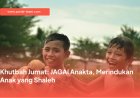 Khutbah Jumat: JAGAI Anakta, Merindukan Anak yang Shaleh