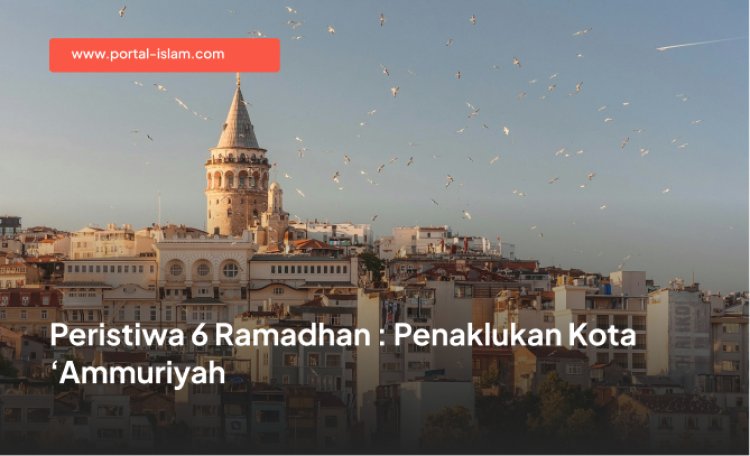 Peristiwa 6 Ramadhan : Penaklukan Kota ‘Ammuriyah