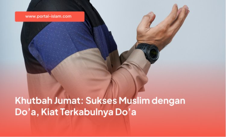 Khutbah Jumat: Sukses Muslim dengan Do’a, Kiat Terkabulnya Do’a