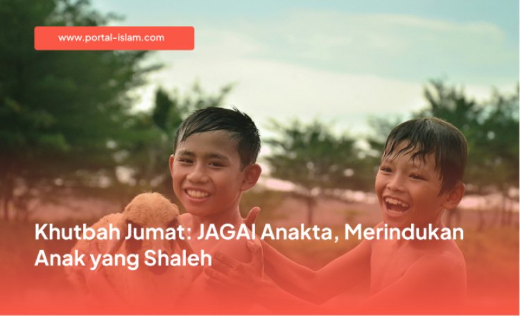 Khutbah Jumat: JAGAI Anakta, Merindukan Anak yang Shaleh